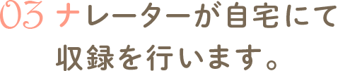 ナレーターが自宅にて収録を行います。